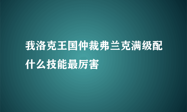 我洛克王国仲裁弗兰克满级配什么技能最厉害