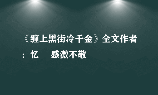 《缠上黑街冷千金》全文作者：忆苳 感激不敬