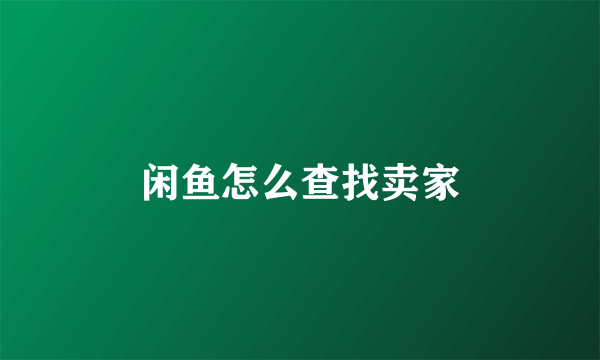 闲鱼怎么查找卖家