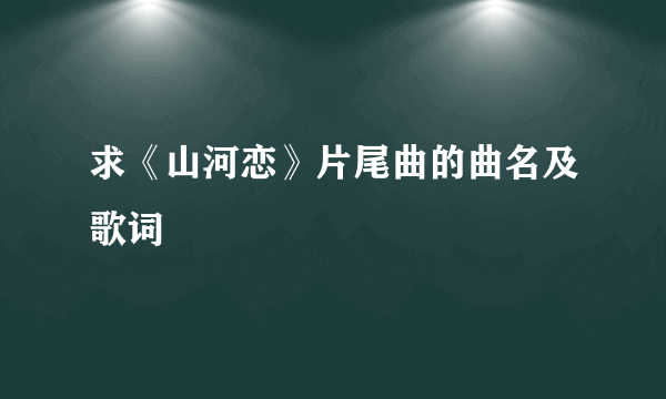 求《山河恋》片尾曲的曲名及歌词