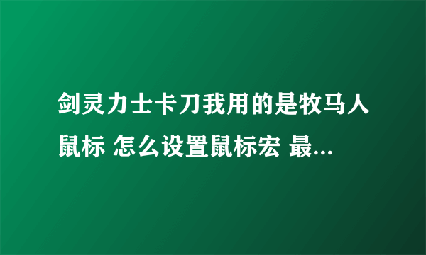 剑灵力士卡刀我用的是牧马人鼠标 怎么设置鼠标宏 最好有图片谢谢