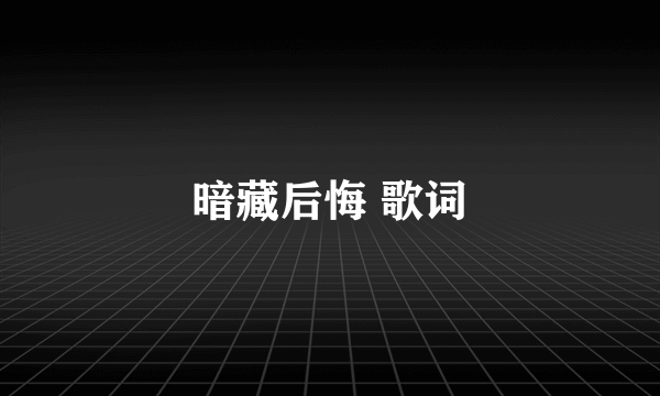 暗藏后悔 歌词