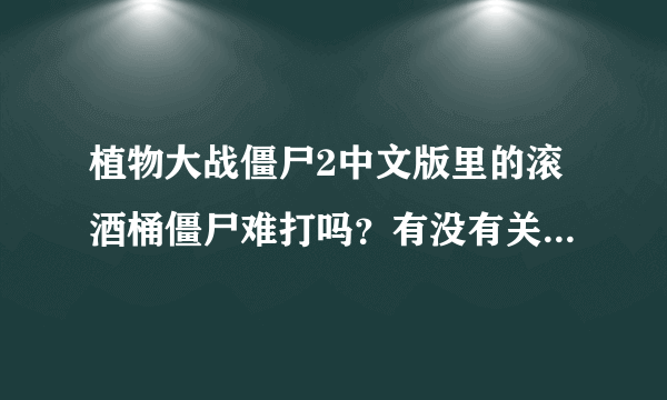 植物大战僵尸2中文版里的滚酒桶僵尸难打吗？有没有关于这种僵尸的资料？3366植物大战僵尸2的游戏