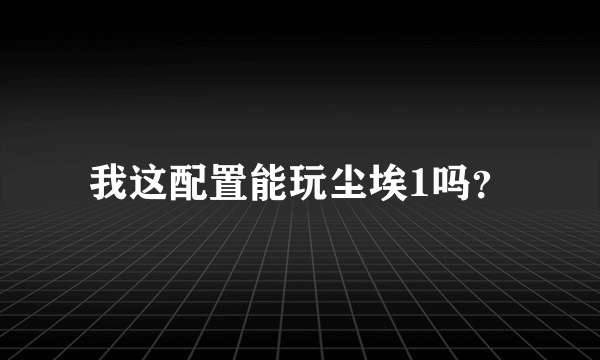 我这配置能玩尘埃1吗？