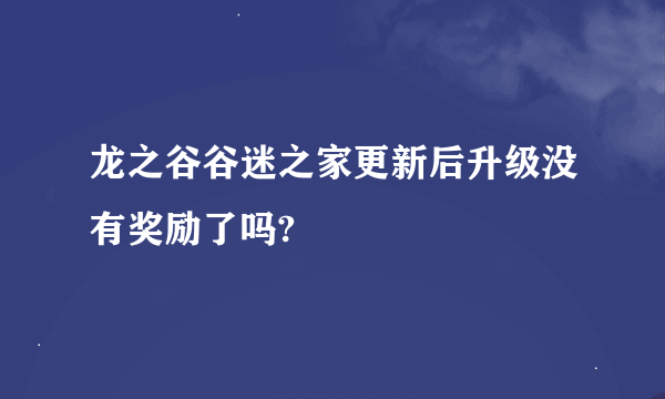 龙之谷谷迷之家更新后升级没有奖励了吗?