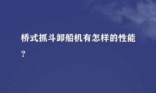 桥式抓斗卸船机有怎样的性能？