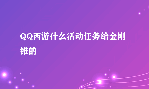 QQ西游什么活动任务给金刚锥的