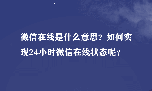 微信在线是什么意思？如何实现24小时微信在线状态呢？