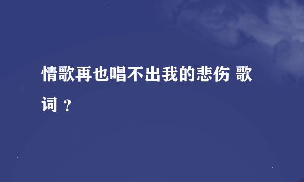 情歌再也唱不出我的悲伤 歌词 ？