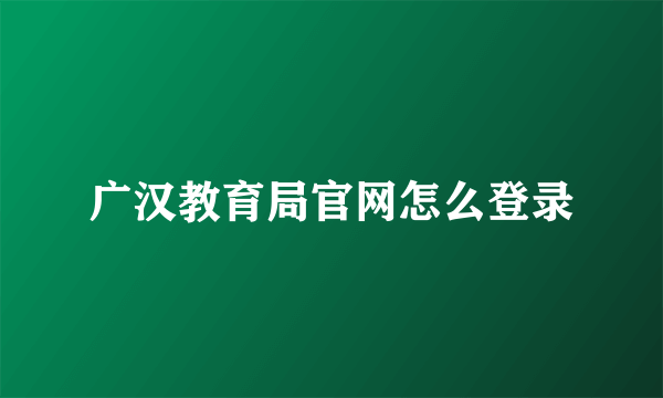 广汉教育局官网怎么登录