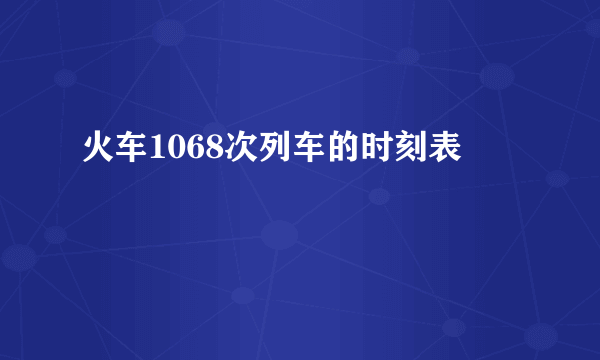 火车1068次列车的时刻表