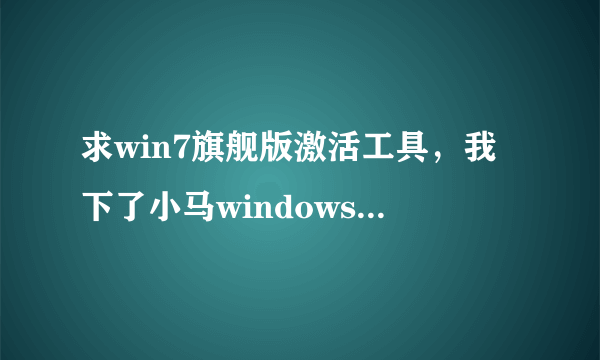 求win7旗舰版激活工具，我下了小马windows激活器和Win7_active_1.0_XiaZaiBa，可是都没有激活,