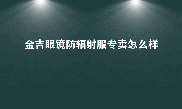 金吉眼镜防辐射服专卖怎么样