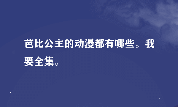 芭比公主的动漫都有哪些。我要全集。