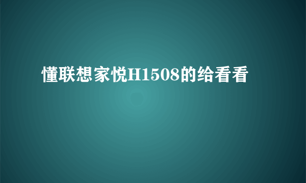 懂联想家悦H1508的给看看