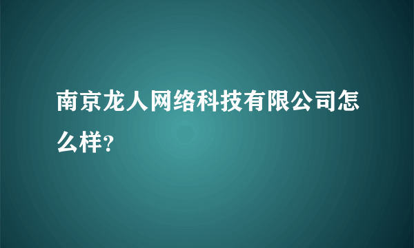 南京龙人网络科技有限公司怎么样？