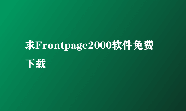 求Frontpage2000软件免费下载