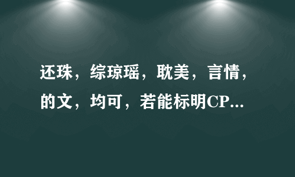 还珠，综琼瑶，耽美，言情，的文，均可，若能标明CP更谢谢了