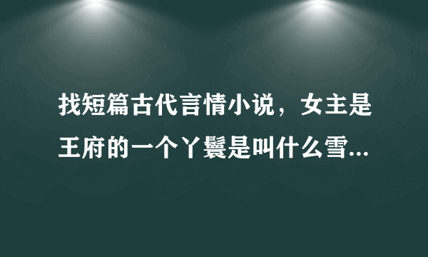 找短篇古代言情小说，女主是王府的一个丫鬟是叫什么雪的，开头是男主在皇宫听见一阵笑声，然后走了过去的