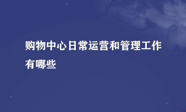 购物中心日常运营和管理工作有哪些