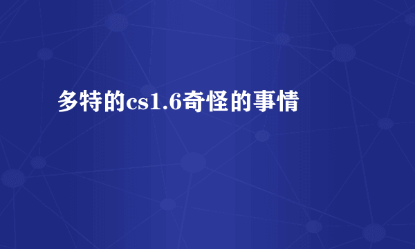 多特的cs1.6奇怪的事情