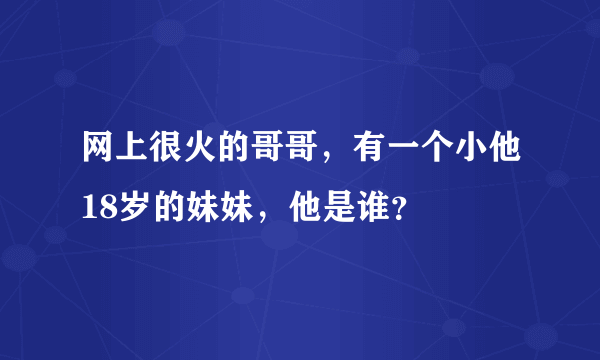 网上很火的哥哥，有一个小他18岁的妹妹，他是谁？