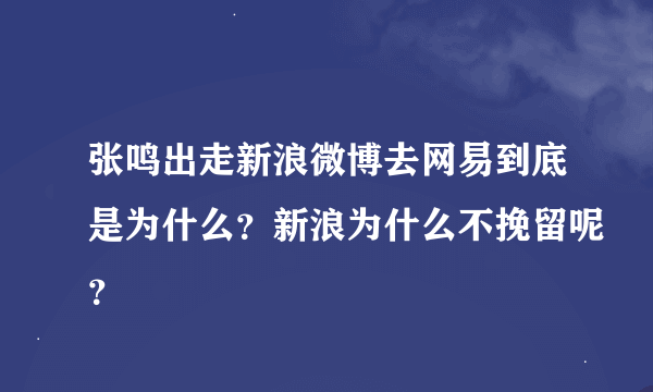 张鸣出走新浪微博去网易到底是为什么？新浪为什么不挽留呢？