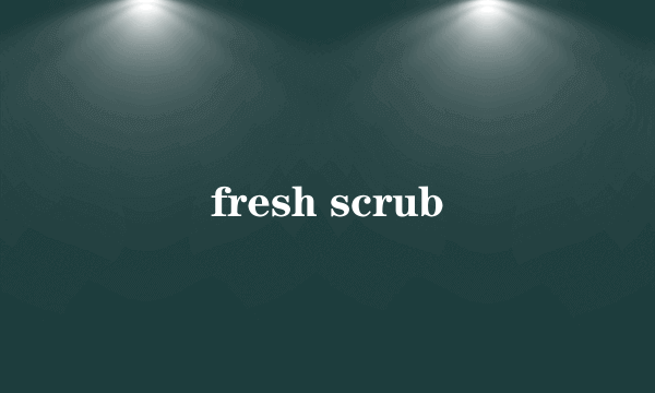 fresh scrub