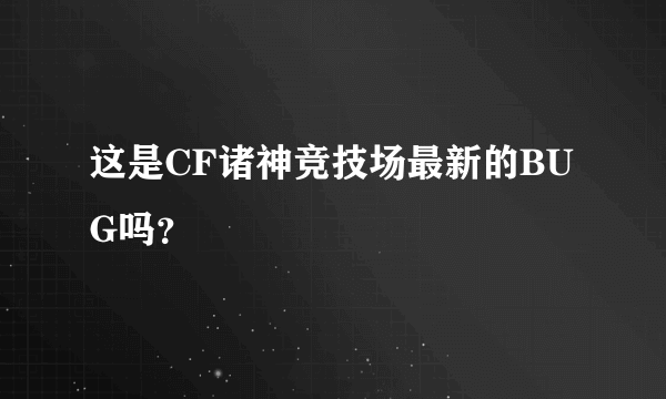 这是CF诸神竞技场最新的BUG吗？