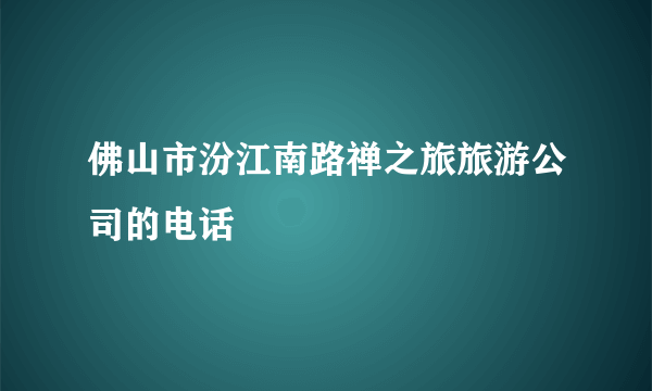 佛山市汾江南路禅之旅旅游公司的电话