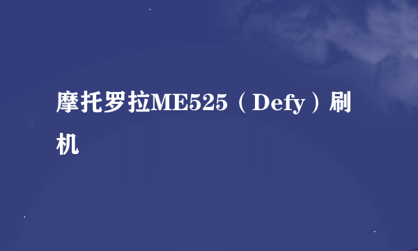 摩托罗拉ME525（Defy）刷机