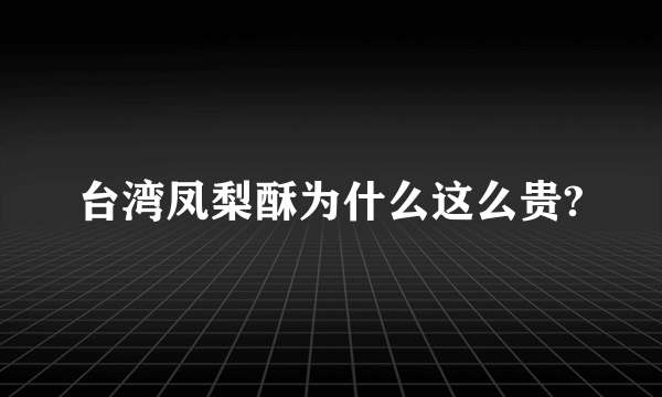 台湾凤梨酥为什么这么贵?