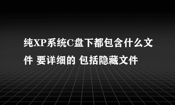 纯XP系统C盘下都包含什么文件 要详细的 包括隐藏文件