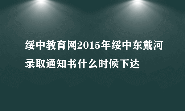 绥中教育网2015年绥中东戴河录取通知书什么时候下达