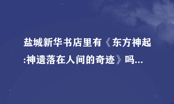 盐城新华书店里有《东方神起:神遗落在人间的奇迹》吗？什么时候会有呢？