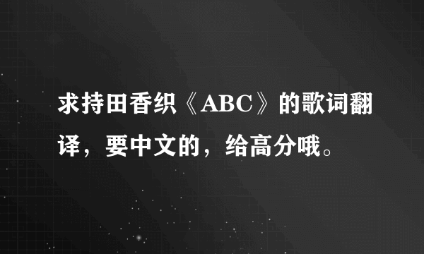 求持田香织《ABC》的歌词翻译，要中文的，给高分哦。