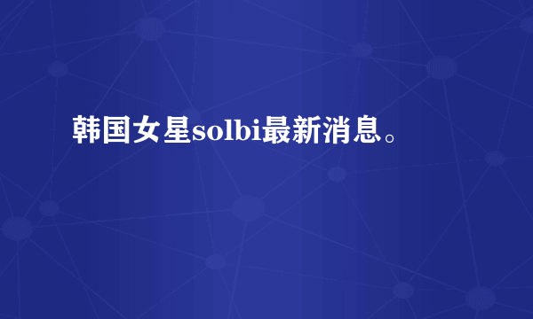 韩国女星solbi最新消息。