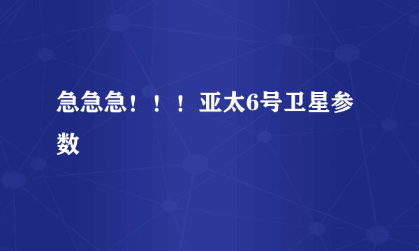 急急急！！！亚太6号卫星参数