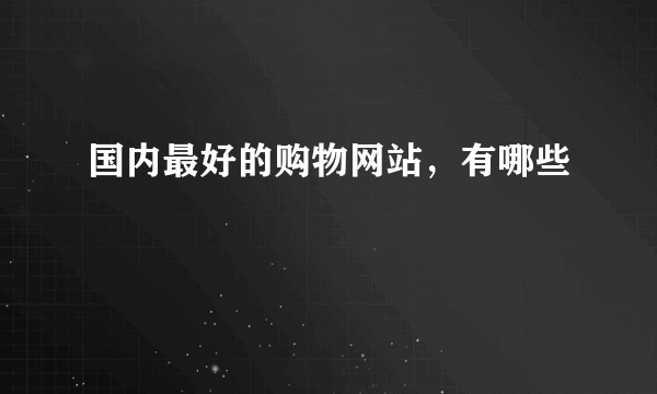 国内最好的购物网站，有哪些