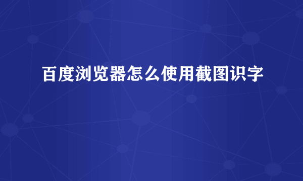 百度浏览器怎么使用截图识字