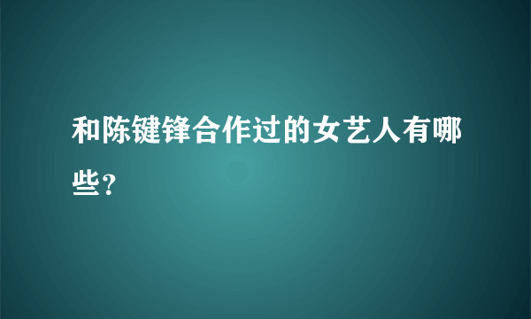 和陈键锋合作过的女艺人有哪些？