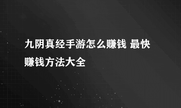 九阴真经手游怎么赚钱 最快赚钱方法大全