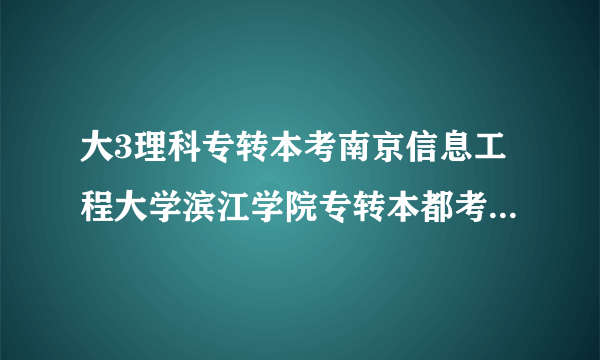 大3理科专转本考南京信息工程大学滨江学院专转本都考哪些科目，资料那里有