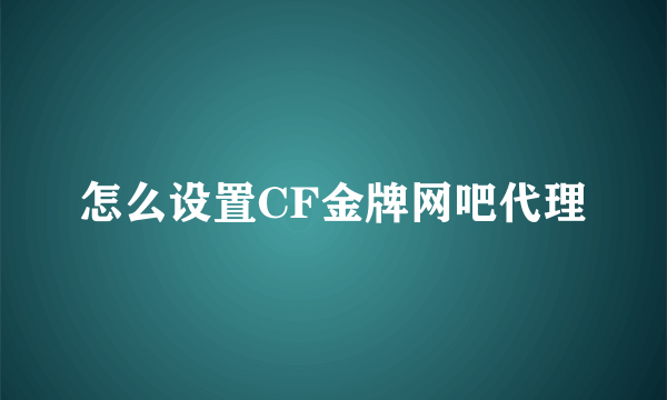 怎么设置CF金牌网吧代理