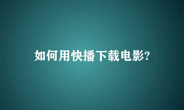 如何用快播下载电影?