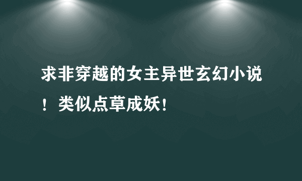 求非穿越的女主异世玄幻小说！类似点草成妖！