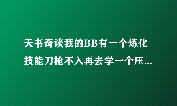 天书奇谈我的BB有一个炼化技能刀枪不入再去学一个压制会不会遗忘掉刀枪不入？