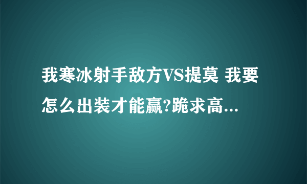 我寒冰射手敌方VS提莫 我要怎么出装才能赢?跪求高手...是单挑的那种