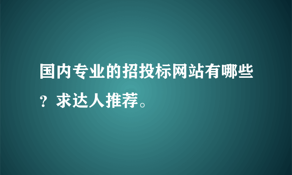 国内专业的招投标网站有哪些？求达人推荐。