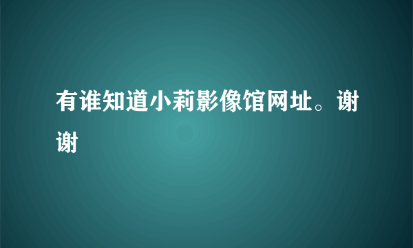 有谁知道小莉影像馆网址。谢谢